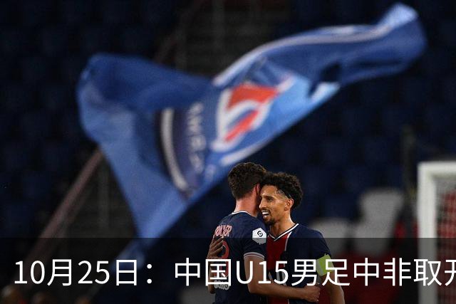 10月25日：中国U15男足中非取开门红，补射挑射多点开花，同组日本沙特待战考验在前