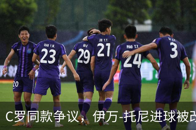 C罗同款争议，伊万-托尼进球被改判为乌龙球，进球数-1