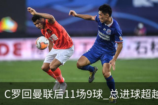 C罗回曼联后11场9球 总进球超越了索帅