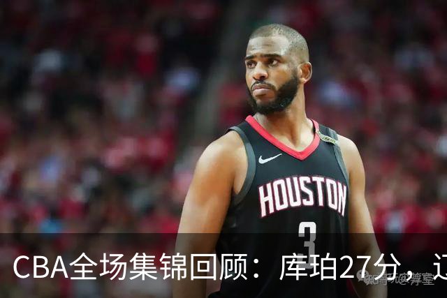CBA全场集锦回顾：库珀27分，辽宁力克青岛取得两连胜