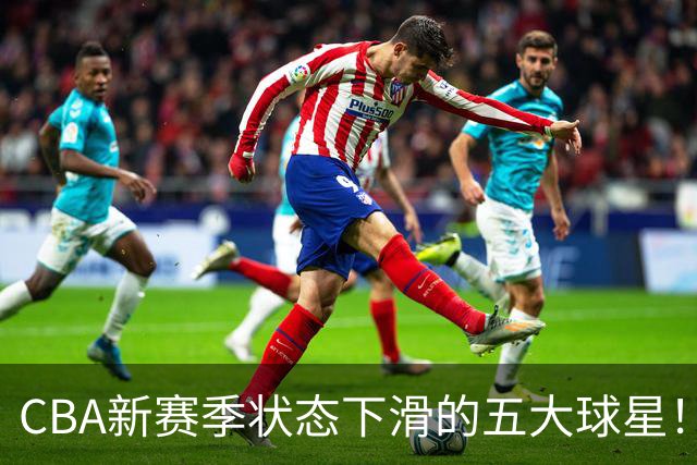 CBA新赛季状态下滑的五大球星！均是国手