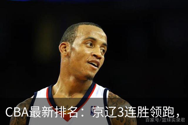 CBA最新排名：京辽3连胜领跑，9队2胜1负，粤鲁逃离降级危险区