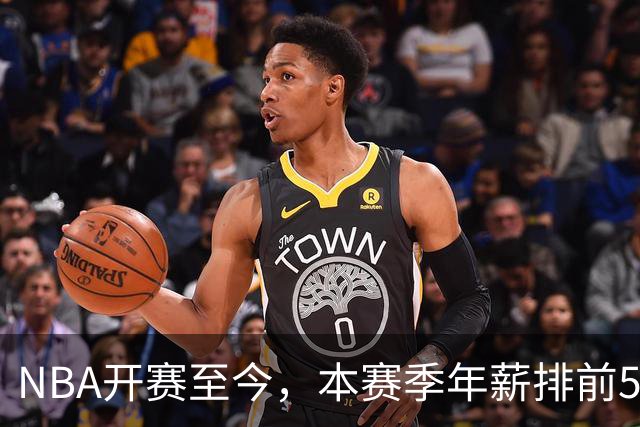 NBA开赛至今，本赛季年薪排前5的球员表现如何？3人表现低于预期