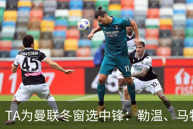 TA为曼联冬窗选中锋：勒温、马特塔、托尼和杜维卡斯在列