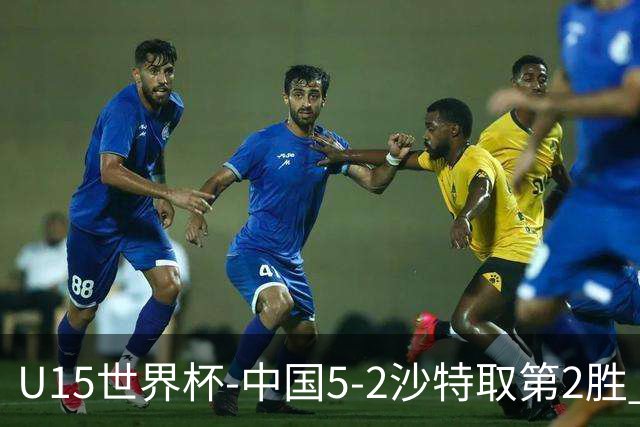 U15世界杯-中国5-2沙特取第2胜 钟俊辉3射1传王子霈、郭润东破门